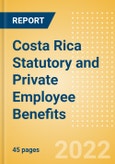 Costa Rica Statutory and Private Employee Benefits (including Social Security) - Insights into Statutory Employee Benefits such as Retirement Benefits, Long-term and Short-term Sickness Benefits, Medical Benefits as well as Other State and Private Benefits, 2022 Update- Product Image