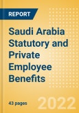 Saudi Arabia Statutory and Private Employee Benefits (including Social Security) - Insights into Statutory Employee Benefits such as Retirement Benefits, Long-term and Short-term Sickness Benefits, Medical Benefits as well as Other State and Private Benefits, 2022 Update- Product Image