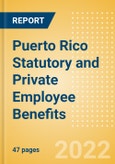 Puerto Rico Statutory and Private Employee Benefits (including Social Security) - Insights into Statutory Employee Benefits such as Retirement Benefits, Long-term and Short-term Sickness Benefits, Medical Benefits as well as Other State and Private Benefits, 2022 Update- Product Image