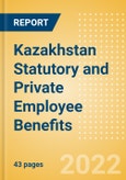 Kazakhstan Statutory and Private Employee Benefits (including Social Security) - Insights into Statutory Employee Benefits such as Retirement Benefits, Long-term and Short-term Sickness Benefits, Medical Benefits as well as Other State and Private Benefits, 2022 Update- Product Image