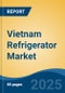 Vietnam Refrigerator Market, By Type, By Technology, By Distribution Channel, By End User, By Region, Competition, Forecast & Opportunities, 2017-2027 - Product Thumbnail Image