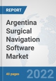 Argentina Surgical Navigation Software Market: Prospects, Trends Analysis, Market Size and Forecasts up to 2028- Product Image