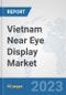 Vietnam Near Eye Display Market: Prospects, Trends Analysis, Market Size and Forecasts up to 2030 - Product Thumbnail Image