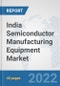 India Semiconductor Manufacturing Equipment Market: Prospects, Trends Analysis, Market Size and Forecasts up to 2028 - Product Thumbnail Image