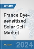 France Dye-sensitized Solar Cell Market: Prospects, Trends Analysis, Market Size and Forecasts up to 2030- Product Image