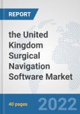the United Kingdom Surgical Navigation Software Market: Prospects, Trends Analysis, Market Size and Forecasts up to 2028- Product Image