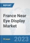France Near Eye Display Market: Prospects, Trends Analysis, Market Size and Forecasts up to 2030 - Product Image