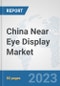China Near Eye Display Market: Prospects, Trends Analysis, Market Size and Forecasts up to 2028 - Product Image