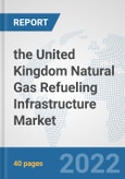 the United Kingdom Natural Gas Refueling Infrastructure Market: Prospects, Trends Analysis, Market Size and Forecasts up to 2028- Product Image
