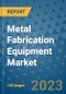 Metal Fabrication Equipment Market Outlook and Growth Forecast 2023-2030: Emerging Trends and Opportunities, Global Market Share Analysis, Industry Size, Segmentation, Post-Covid Insights, Driving Factors, Statistics, Companies, and Country Landscape - Product Image