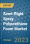 Semi-Rigid Spray Polyurethane Foam Market Outlook and Growth Forecast 2023-2030: Emerging Trends and Opportunities, Global Market Share Analysis, Industry Size, Segmentation, Post-Covid Insights, Driving Factors, Statistics, Companies, and Country Landscape - Product Image
