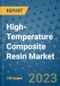 High-Temperature Composite Resin Market Outlook and Growth Forecast 2023-2030: Emerging Trends and Opportunities, Global Market Share Analysis, Industry Size, Segmentation, Post-Covid Insights, Driving Factors, Statistics, Companies, and Country Landscape - Product Image
