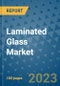 Laminated Glass Market Outlook and Growth Forecast 2023-2030: Emerging Trends and Opportunities, Global Market Share Analysis, Industry Size, Segmentation, Post-Covid Insights, Driving Factors, Statistics, Companies, and Country Landscape - Product Image