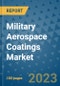 Military Aerospace Coatings Market Outlook and Growth Forecast 2023-2030: Emerging Trends and Opportunities, Global Market Share Analysis, Industry Size, Segmentation, Post-Covid Insights, Driving Factors, Statistics, Companies, and Country Landscape - Product Image