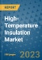 High-Temperature Insulation Market Outlook and Growth Forecast 2023-2030: Emerging Trends and Opportunities, Global Market Share Analysis, Industry Size, Segmentation, Post-Covid Insights, Driving Factors, Statistics, Companies, and Country Landscape - Product Image