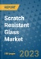 Scratch Resistant Glass Market Outlook and Growth Forecast 2023-2030: Emerging Trends and Opportunities, Global Market Share Analysis, Industry Size, Segmentation, Post-Covid Insights, Driving Factors, Statistics, Companies, and Country Landscape - Product Image