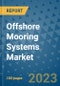 Offshore Mooring Systems Market Outlook and Growth Forecast 2023-2030: Emerging Trends and Opportunities, Global Market Share Analysis, Industry Size, Segmentation, Post-Covid Insights, Driving Factors, Statistics, Companies, and Country Landscape - Product Image