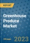Greenhouse Produce Market Outlook and Growth Forecast 2023-2030: Emerging Trends and Opportunities, Global Market Share Analysis, Industry Size, Segmentation, Post-Covid Insights, Driving Factors, Statistics, Companies, and Country Landscape - Product Image