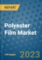 Polyester Film Market Outlook and Growth Forecast 2023-2030: Emerging Trends and Opportunities, Global Market Share Analysis, Industry Size, Segmentation, Post-Covid Insights, Driving Factors, Statistics, Companies, and Country Landscape - Product Image