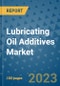 Lubricating Oil Additives Market Outlook and Growth Forecast 2023-2030: Emerging Trends and Opportunities, Global Market Share Analysis, Industry Size, Segmentation, Post-Covid Insights, Driving Factors, Statistics, Companies, and Country Landscape - Product Image