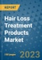 Hair Loss Treatment Products Market Outlook and Growth Forecast 2023-2030: Emerging Trends and Opportunities, Global Market Share Analysis, Industry Size, Segmentation, Post-Covid Insights, Driving Factors, Statistics, Companies, and Country Landscape - Product Image