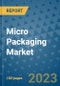 Micro Packaging Market Outlook and Growth Forecast 2023-2030: Emerging Trends and Opportunities, Global Market Share Analysis, Industry Size, Segmentation, Post-Covid Insights, Driving Factors, Statistics, Companies, and Country Landscape - Product Image