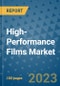 High-Performance Films Market Outlook and Growth Forecast 2023-2030: Emerging Trends and Opportunities, Global Market Share Analysis, Industry Size, Segmentation, Post-Covid Insights, Driving Factors, Statistics, Companies, and Country Landscape - Product Image