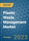Plastic Waste Management Market Outlook and Growth Forecast 2023-2030: Emerging Trends and Opportunities, Global Market Share Analysis, Industry Size, Segmentation, Post-Covid Insights, Driving Factors, Statistics, Companies, and Country Landscape - Product Image