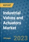 Industrial Valves and Actuators Market Outlook and Growth Forecast 2023-2030: Emerging Trends and Opportunities, Global Market Share Analysis, Industry Size, Segmentation, Post-Covid Insights, Driving Factors, Statistics, Companies, and Country Landscape - Product Image