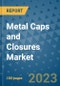 Metal Caps and Closures Market Outlook and Growth Forecast 2023-2030: Emerging Trends and Opportunities, Global Market Share Analysis, Industry Size, Segmentation, Post-Covid Insights, Driving Factors, Statistics, Companies, and Country Landscape - Product Image
