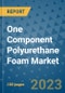 One Component Polyurethane Foam Market Growth Forecasts to 2030 - Trends, Outlook of Market Size by Type, Application, End Use, Companies - Product Image