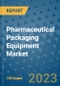 Pharmaceutical Packaging Equipment Market Outlook and Growth Forecast 2023-2030: Emerging Trends and Opportunities, Global Market Share Analysis, Industry Size, Segmentation, Post-Covid Insights, Driving Factors, Statistics, Companies, and Country Landscape - Product Image