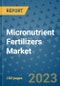 Micronutrient Fertilizers Market Outlook and Growth Forecast 2023-2030: Emerging Trends and Opportunities, Global Market Share Analysis, Industry Size, Segmentation, Post-Covid Insights, Driving Factors, Statistics, Companies, and Country Landscape - Product Image