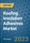 Roofing Insulation Adhesives Market Outlook and Growth Forecast 2023-2030: Emerging Trends and Opportunities, Global Market Share Analysis, Industry Size, Segmentation, Post-Covid Insights, Driving Factors, Statistics, Companies, and Country Landscape - Product Image