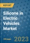 Silicone in Electric Vehicles Market Outlook and Growth Forecast 2023-2030: Emerging Trends and Opportunities, Global Market Share Analysis, Industry Size, Segmentation, Post-Covid Insights, Driving Factors, Statistics, Companies, and Country Landscape - Product Image