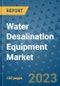 Water Desalination Equipment Market Outlook and Growth Forecast 2023-2030: Emerging Trends and Opportunities, Global Market Share Analysis, Industry Size, Segmentation, Post-Covid Insights, Driving Factors, Statistics, Companies, and Country Landscape - Product Image