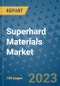 Superhard Materials Market Outlook and Growth Forecast 2023-2030: Emerging Trends and Opportunities, Global Market Share Analysis, Industry Size, Segmentation, Post-Covid Insights, Driving Factors, Statistics, Companies, and Country Landscape - Product Image
