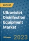 Ultraviolet Disinfection Equipment Market Outlook and Growth Forecast 2023-2030: Emerging Trends and Opportunities, Global Market Share Analysis, Industry Size, Segmentation, Post-Covid Insights, Driving Factors, Statistics, Companies, and Country Landscape - Product Image
