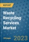 Waste Recycling Services Market Outlook and Growth Forecast 2023-2030: Emerging Trends and Opportunities, Global Market Share Analysis, Industry Size, Segmentation, Post-Covid Insights, Driving Factors, Statistics, Companies, and Country Landscape - Product Image