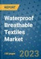 Waterproof Breathable Textiles Market Outlook and Growth Forecast 2023-2030: Emerging Trends and Opportunities, Global Market Share Analysis, Industry Size, Segmentation, Post-Covid Insights, Driving Factors, Statistics, Companies, and Country Landscape - Product Image