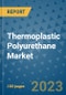 Thermoplastic Polyurethane Market Outlook and Growth Forecast 2023-2030: Emerging Trends and Opportunities, Global Market Share Analysis, Industry Size, Segmentation, Post-Covid Insights, Driving Factors, Statistics, Companies, and Country Landscape - Product Image