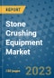 Stone Crushing Equipment Market Outlook and Growth Forecast 2023-2030: Emerging Trends and Opportunities, Global Market Share Analysis, Industry Size, Segmentation, Post-Covid Insights, Driving Factors, Statistics, Companies, and Country Landscape - Product Image