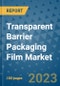 Transparent Barrier Packaging Film Market Growth Forecasts to 2030 - Trends, Outlook of Market Size by Type, Application, Companies - Product Image