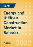 Energy and Utilities Construction Market in Bahrain - Market Size and Forecasts to 2026- Product Image