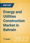 Energy and Utilities Construction Market in Bahrain - Market Size and Forecasts to 2026 - Product Image