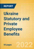 Ukraine Statutory and Private Employee Benefits (including Social Security) - Insights into Statutory Employee Benefits such as Retirement Benefits, Long-term and Short-term Sickness Benefits, Medical Benefits as well as Other State and Private Benefits, 2022 Update- Product Image