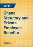 Ghana Statutory and Private Employee Benefits (including Social Security) - Insights into Statutory Employee Benefits such as Retirement Benefits, Long-term and Short-term Sickness Benefits, Medical Benefits as well as Other State and Private Benefits, 2022 Update- Product Image