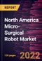 North America Micro-Surgical Robot Market Forecast to 2028 - COVID-19 Impact and Regional Analysis - by Component, Application, and End User - Product Image