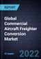 Global Commercial Aircraft Freighter Conversion Market - Product Image