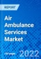 Air Ambulance Services Market, by Service Type, by Aircraft, by Application, and by Region - Size, Share, Outlook, and Opportunity Analysis, 2022 - 2030 - Product Image